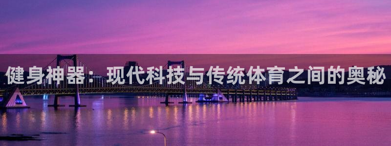 emc易倍体育官网下载招商电话地址是多少:健身神器:现代科技