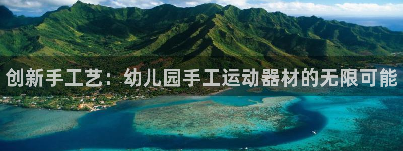 注册emc易倍体育官方正版app:创新手工艺:幼儿园手工运动