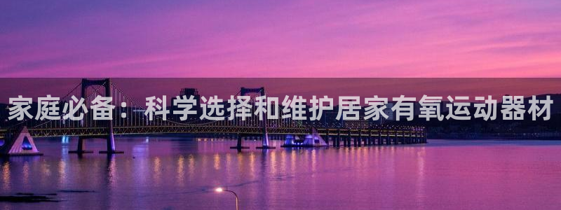 emc易倍体育官网下载娱乐:家庭必备:科学选择和维护居家有氧